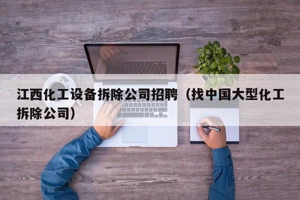 江西化工设备拆除公司招聘（找中国大型化工拆除公司）