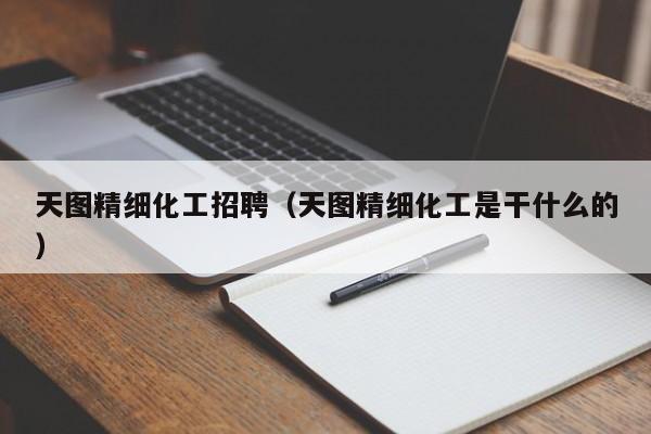 天图精细化工招聘（天图精细化工是干什么的）