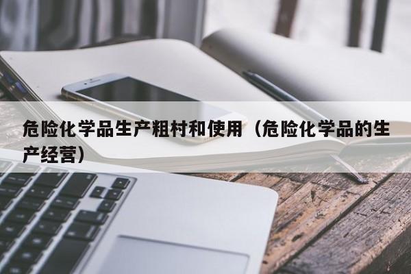危险化学品生产粗村和使用（危险化学品的生产经营）