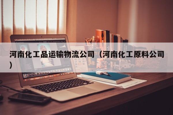 河南化工品运输物流公司（河南化工原料公司）