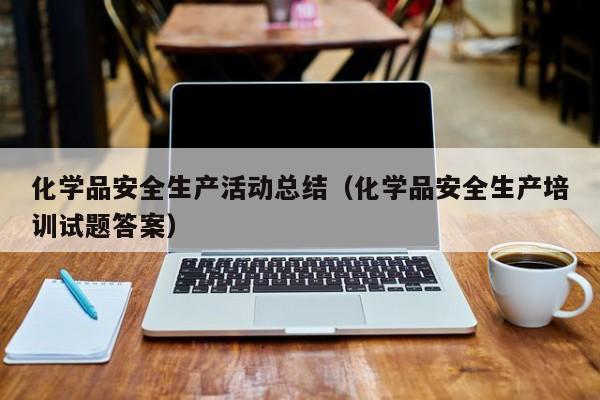 化学品安全生产活动总结（化学品安全生产培训试题答案）