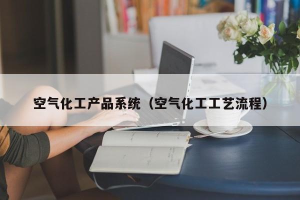空气化工产品系统（空气化工工艺流程）