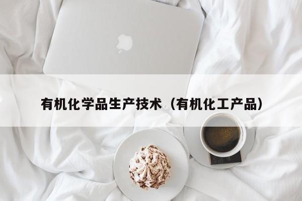 有机化学品生产技术（有机化工产品）