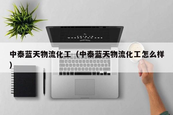 中泰蓝天物流化工（中泰蓝天物流化工怎么样）