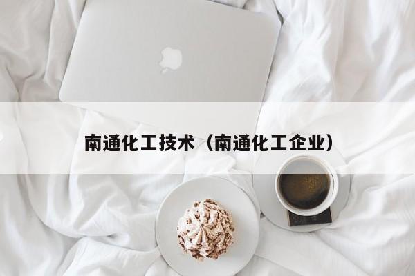 南通化工技术（南通化工企业）
