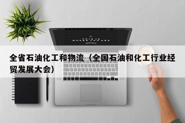 全省石油化工和物流（全国石油和化工行业经贸发展大会）